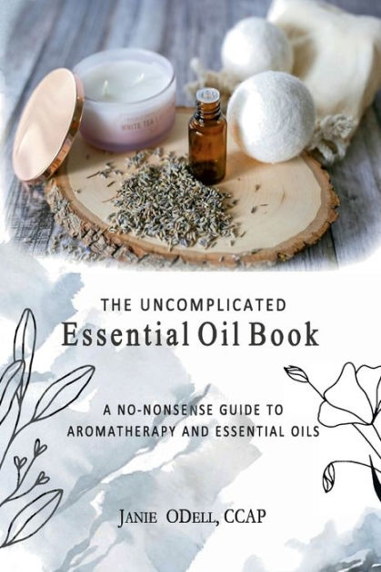 The Uncomplicated Essential Oil Book: A No Nonsense Guide to Aromatherapy  and Essential Oils by Janie Odell, Paperback